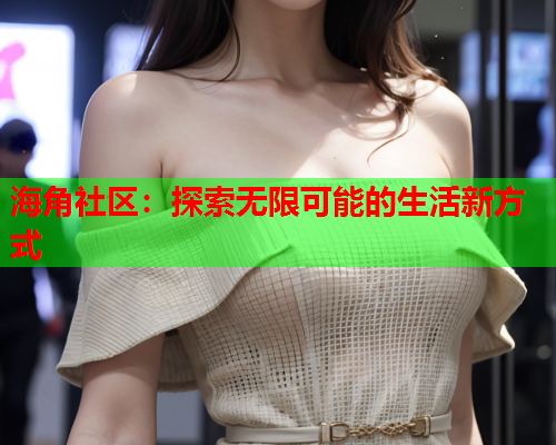 海角社区：探索无限可能的生活新方式  第1张