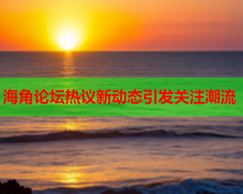 海角论坛热议新动态引发关注潮流  第1张