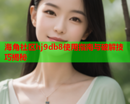 海角社区hj9db8使用指南与破解技巧揭秘  第2张