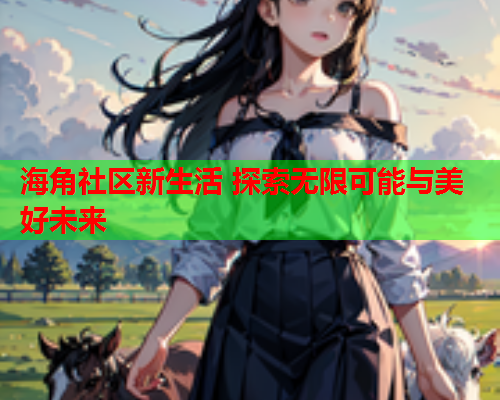 海角社区新生活 探索无限可能与美好未来  第1张