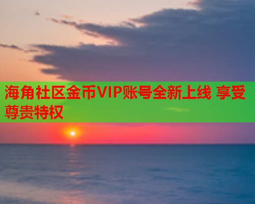 海角社区金币VIP账号全新上线 享受尊贵特权  第2张