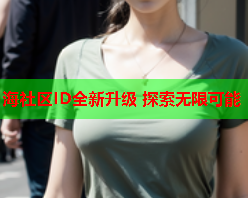 海社区ID全新升级 探索无限可能  第1张