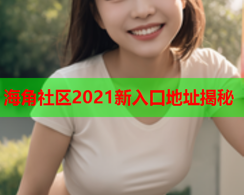 海角社区2021新入口地址揭秘  第2张