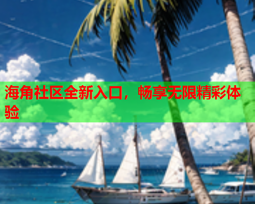 海角社区全新入口，畅享无限精彩体验  第1张