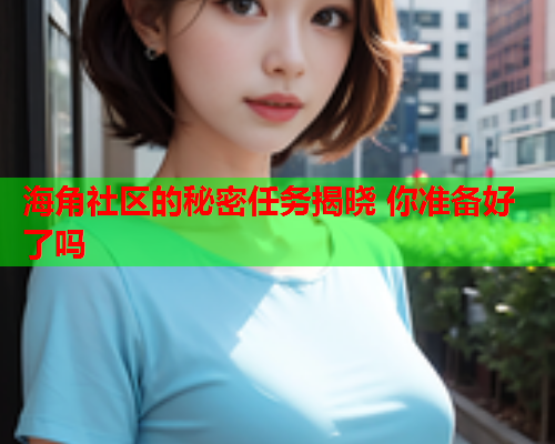 海角社区的秘密任务揭晓 你准备好了吗  第1张