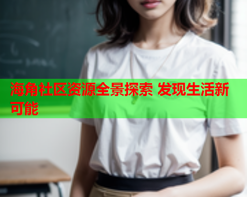 海角社区资源全景探索 发现生活新可能  第1张