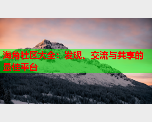 海角社区大全：发现、交流与共享的最佳平台  第1张