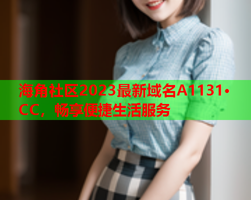 海角社区2023最新域名A1131·CC，畅享便捷生活服务  第1张