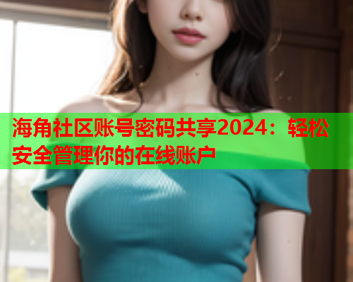 海角社区账号密码共享2024：轻松安全管理你的在线账户  第1张