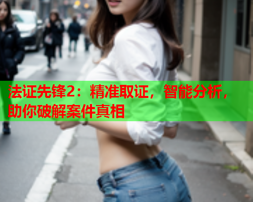 法证先锋2：精准取证，智能分析，助你破解案件真相  第1张