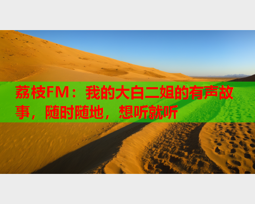 荔枝FM：我的大白二姐的有声故事，随时随地，想听就听  第1张