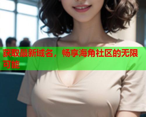 获取最新域名，畅享海角社区的无限可能  第1张